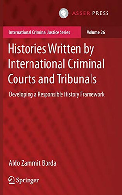 Histories Written by International Criminal Courts and Tribunals: Developing a Responsible History Framework (International Criminal Justice Series, 26)