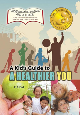 A Kid's Guide To A Healthier You (Understanding Disease And Wellness: Kids? Guides To Why People Get Sick And How They Can Stay Well) (Volume 13)