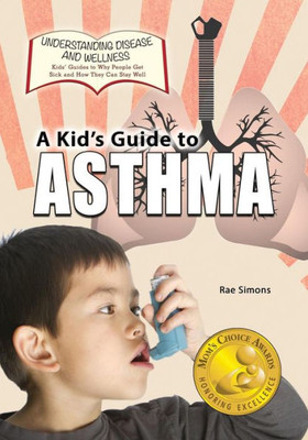 A Kid's Guide To Asthma (Understanding Disease And Wellness: Kids? Guides To Why People Get Sick And How They Can Stay Well)