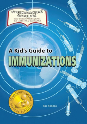 A Kid's Guide To Immunizations (Understanding Disease And Wellness: Kids Guides To Why People Get Sick And How They Can Stay Well)