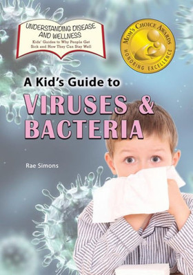 A Kid's Guide To Viruses And Bacteria (Understanding Disease And Wellness: Kids Guides To Why People Get Sick And How They Can Stay Well)