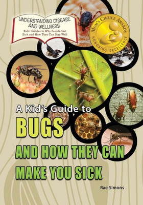 A Kid's Guide To Bugs And How They Can Make You Sick (Understanding Disease And Wellness: Kids Guides To Why People Get Sick And How They Can Stay Well)