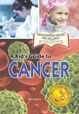 A Kid's Guide To Cancer (Understanding Disease And Wellness: Kids Guides To Why People Get Sick And How They Can Stay Well)