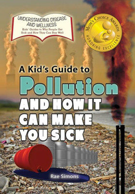 A Kid's Guide To Pollution And How It Can Make You Sick (Understanding Disease And Wellness: Kids Guides To Why People Get Sick And How They Can Stay Well)
