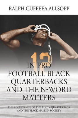 In Pro Football Black Quarterbacks And The N-Word Matters: The Acceptance Of The Black Quarterback And The Black Male In Society