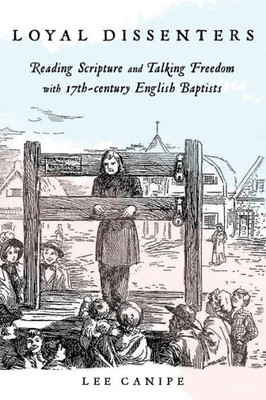 Loyal Dissenters: Reading Scripture And Talking Freedom With 17-Century English Baptists