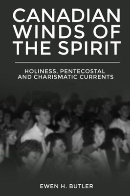 Canadian Winds Of The Spirit: Holiness, Pentecostal And Charismatic Currents