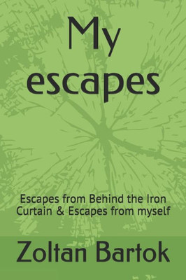 My Escapes: Escapes From Behind The Iron Curtain & Escapes From Myself