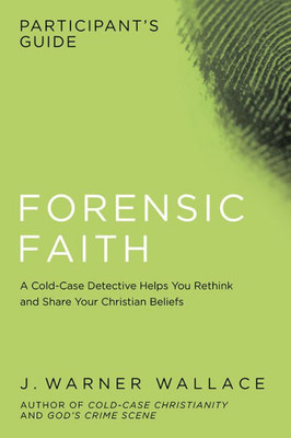 Forensic Faith Participant's Guide: A Homicide Detective Makes The Case For A More Reasonable, Evidential Christian Faith