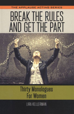 Break The Rules And Get The Part: Thirty Monologues For Women (Applause Acting Series)