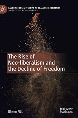 The Rise of Neo-liberalism and the Decline of Freedom (Palgrave Insights into Apocalypse Economics)