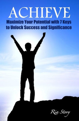 Achieve: Maximize Your Potential With 7 Keys To Unlock Success And Significance (Effective Leadership Series)