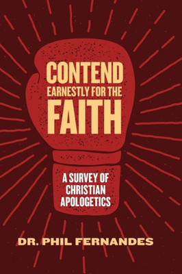 Contend Earnestly For The Faith: A Survey Of Christian Apologetics