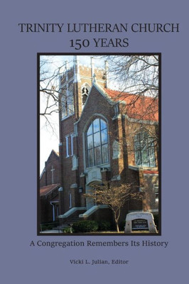 Trinity Lutheran Church 150 Years: A Congregation Remembers Its History