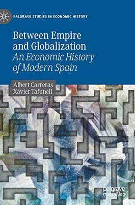 Between Empire and Globalization: An Economic History of Modern Spain (Palgrave Studies in Economic History)