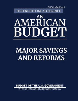 Major Savings And Reforms, Budget Of The United States, Fiscal Year 2019: Efficient, Effective, Accountable An American Budget