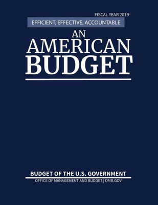 Budget Of The United States, Fiscal Year 2019: Efficient, Effective, Accountable An American Budget