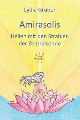 Amirasolis: Heilen Mit Den Strahlen Der Zentralsonne (German Edition)