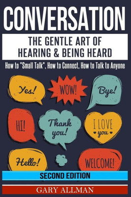 Conversation: The Gentle Art Of Hearing & Being Heard - How To "Small Talk", How To Connect, How To Talk To Anyone (Conversation, Small Talk)