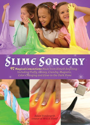 Slime Sorcery: 97 Magical Concoctions Made From Almost Anything - Including Fluffy, Galaxy, Crunchy, Magnetic, Color-Changing, And Glow-In-The-Dark Slime