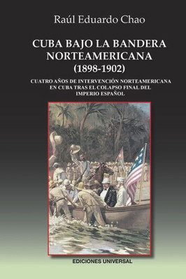 Cuba Bajo La Bandera Norteamericana (1898-1902): Cuatro Anos De Intervención Norteamericana En Cuba Tras El Colapso Final Del Imperio Espanol (Spanish Edition)