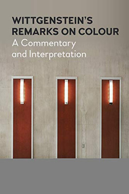 Wittgenstein’s Remarks on Colour: A Commentary and Interpretation (Anthem Studies in Wittgenstein)