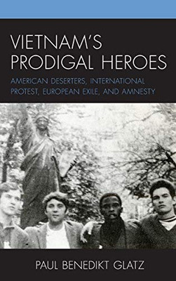 Vietnam's Prodigal Heroes: American Deserters, International Protest, European Exile, and Amnesty (War and Society in Modern American History)