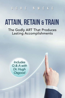 Attain, Retain & Train: The Godly Art That Produces Lasting Accomplishments