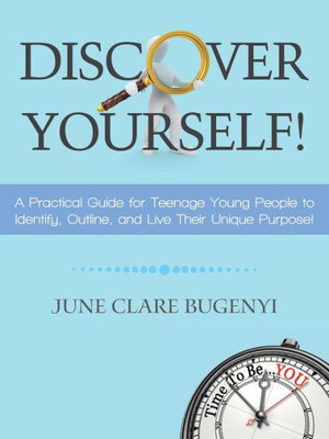 Discover Yourself!: A Practical Guide For Teenage Young People To Identify, Outline, And Live Their Unique Purpose!