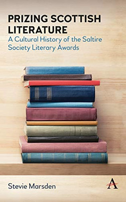 Prizing Scottish Literature: A Cultural History of the Saltire Society Literary Awards (Anthem Studies in Book History, Publishing and Print Culture)