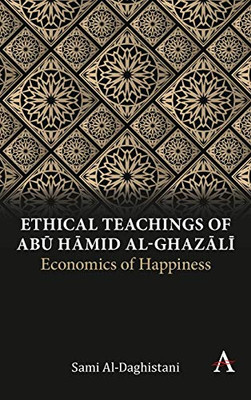 Ethical Teachings of Abū Ḥāmid al-Ghazālī: Economics of Happiness (Anthem Religion and Society Series)