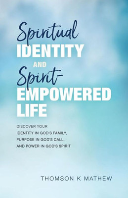 Spiritual Identity And Spirit-Empowered Life: Discover Your Identity In God's Family, Purpose In God's Call, And Power In God's Spirit