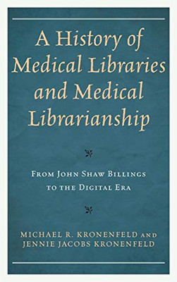 A History of Medical Libraries and Medical Librarianship: From John Shaw Billings to the Digital Era (Medical Library Association Books Series)