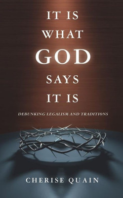 It Is What God Says It Is: Debunking Legalism And Traditions