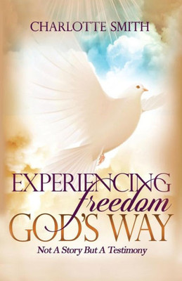 Experiencing Freedom God's Way: Not A Story But Testimony