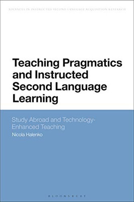 Teaching Pragmatics and Instructed Second Language Learning: Study Abroad and Technology-Enhanced Teaching (Advances in Instructed Second Language Acquisition Research)