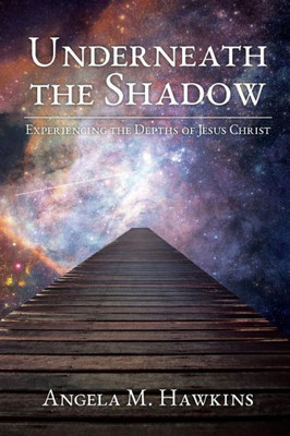 Underneath The Shadow: Experiencing The Depths Of Jesus Christ