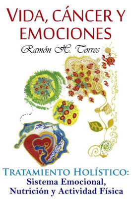 Vida, Cancer Y Emociones: Tratamiento Holístico: Sistema Emocional, Nutrición Y Actividad Física (Spanish Edition)