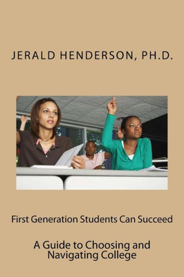 First Generation Students Can Succeed: A Guide To Choosing And Navigating College