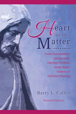 Heart Of The Matter, Frank Conversations Among Great Christian Thinkers And The Major Subjects Of Christian Theology