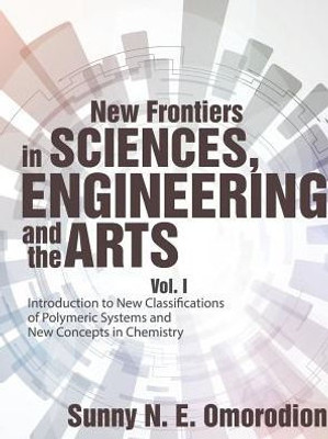 New Frontiers In Sciences, Engineering And The Arts: Vol. I Introduction To New Classifications Of Polymeric Systems And New Concepts In Chemistry