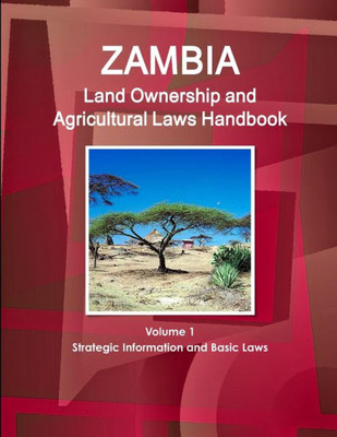 Zambia Land Ownership And Agricultural Laws Handbook Volume 1 Strategic Information And Basic Laws (World Business Law Library)