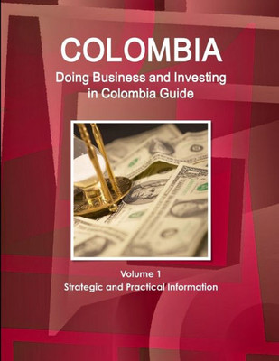 Colombia: Doing Business And Investing In Colombia Guide Volume 1 Strategic And Practical Information (World Business And Investment Library)