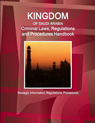 Saudi Arabia Criminal Laws, Regulations And Procedures Handbook - Strategic Information, Regulations, Procedures (World Business And Investment Library)