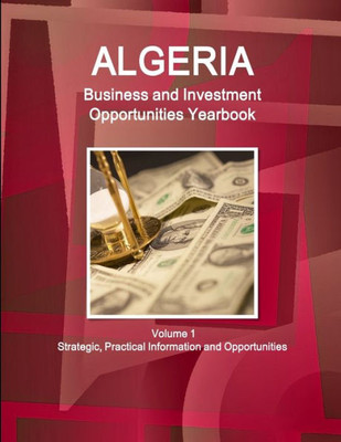 Algeria Business And Investment Opportunities Yearbook Volume 1 Strategic, Practical Information And Opportunities