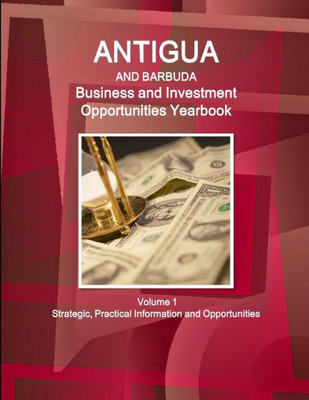 Antigua And Barbuda Business And Investment Opportunities Yearbook Volume 1 Strategic, Practical Information And Opportunities