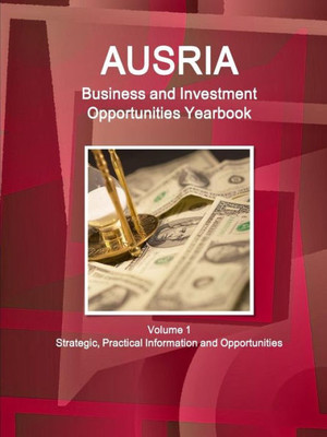 Austria Business And Investment Opportunities Yearbook Volume 1 Strategic, Practical Information And Opportunities