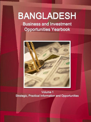 Bangladesh Business And Investment Opportunities Yearbook Volume 1 Strategic, Practical Information And Opportunities