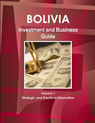 Bolivia Investment And Business Guide Volume 1 Strategic And Practical Information