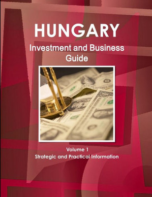 Hungary Investment And Business Guide Volume 1 Strategic And Practical Information